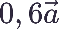 {"aid":null,"backgroundColorModified":false,"type":"$$","code":"$$0,6\\vec{a}$$","font":{"color":"#302a3e","family":"Arial","size":11},"backgroundColor":"#ffffff","id":"3","ts":1752315015402,"cs":"fmMlg6FZPUI0J9NGqlwXsg==","size":{"width":32,"height":16}}